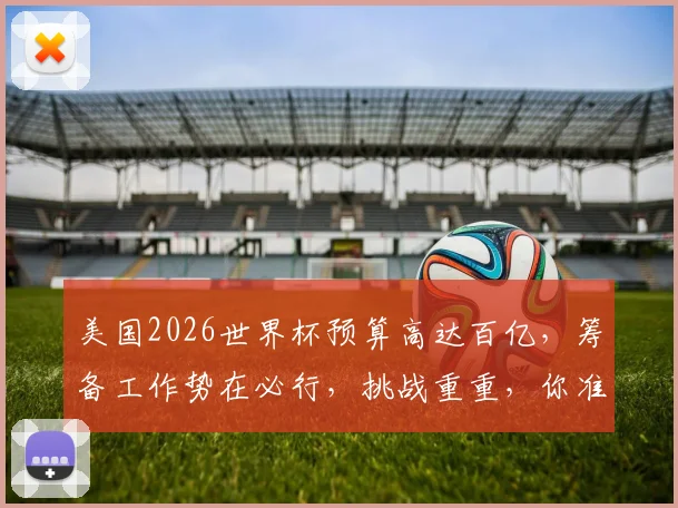 美国2026世界杯预算高达百亿，筹备工作势在必行，挑战重重，你准备好了吗