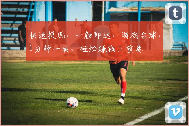 快速提现，一触即达，游戏台球，1分钟一块，轻松赚钱三重奏