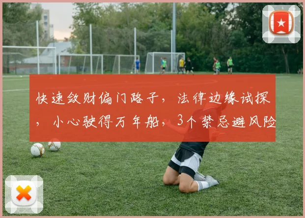 快速敛财偏门路子，法律边缘试探，小心驶得万年船，3个禁忌避风险，理财有道。