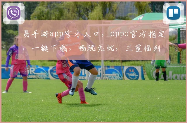 易手游app官方入口，oppo官方指定，一键下载，畅玩无忧，三重福利等你来