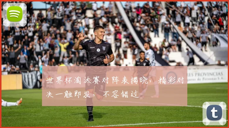 世界杯淘汰赛对阵表揭晓，精彩对决一触即发，不容错过