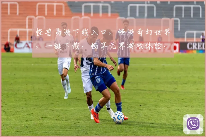 怪兽易游下载入口，畅游奇幻世界，一键下载，畅享无界游戏体验，不容错过