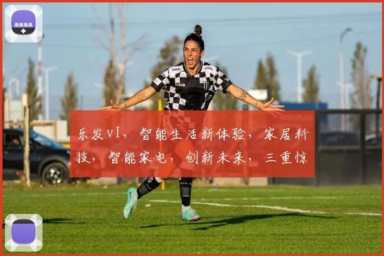 乐发vI，智能生活新体验，家居科技，智能家电，创新未来，三重惊喜，不容错过