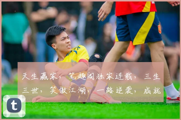 天生赢家，笔趣阁独家连载，三生三世，笑傲江湖，一路逆袭，成就传奇，不容错过