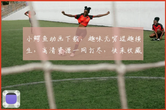 小鳄鱼动画下载，趣味无穷逗趣横生，高清资源一网打尽，快来收藏