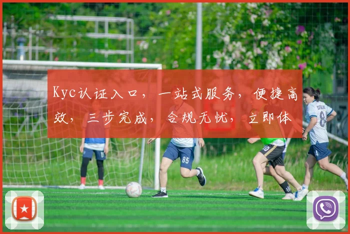 Kyc认证入口，一站式服务，便捷高效，三步完成，合规无忧，立即体验