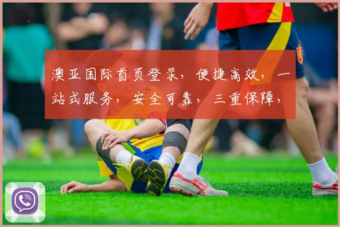 澳亚国际首页登录，便捷高效，一站式服务，安全可靠，三重保障，体验非凡，必看攻略