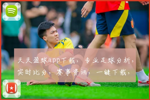天天盈球app下载，专业足球分析，实时比分，赛事资讯，一键下载，尽享精彩